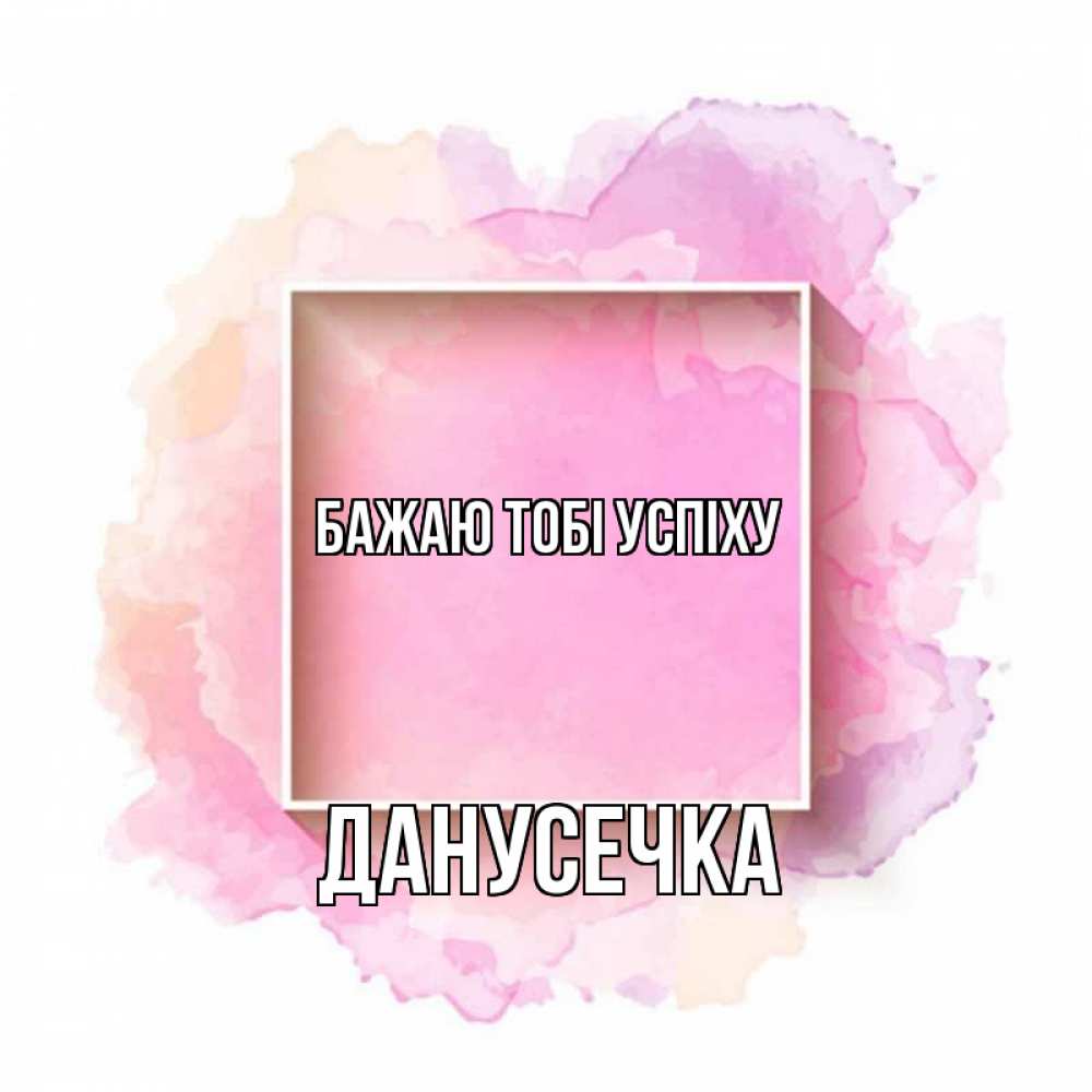 Открытка на каждый день з підписом, Данусечка Бажаю тобі успіху рамка Прикольна листівка з побажанням онлайн скачати безкоштовно 