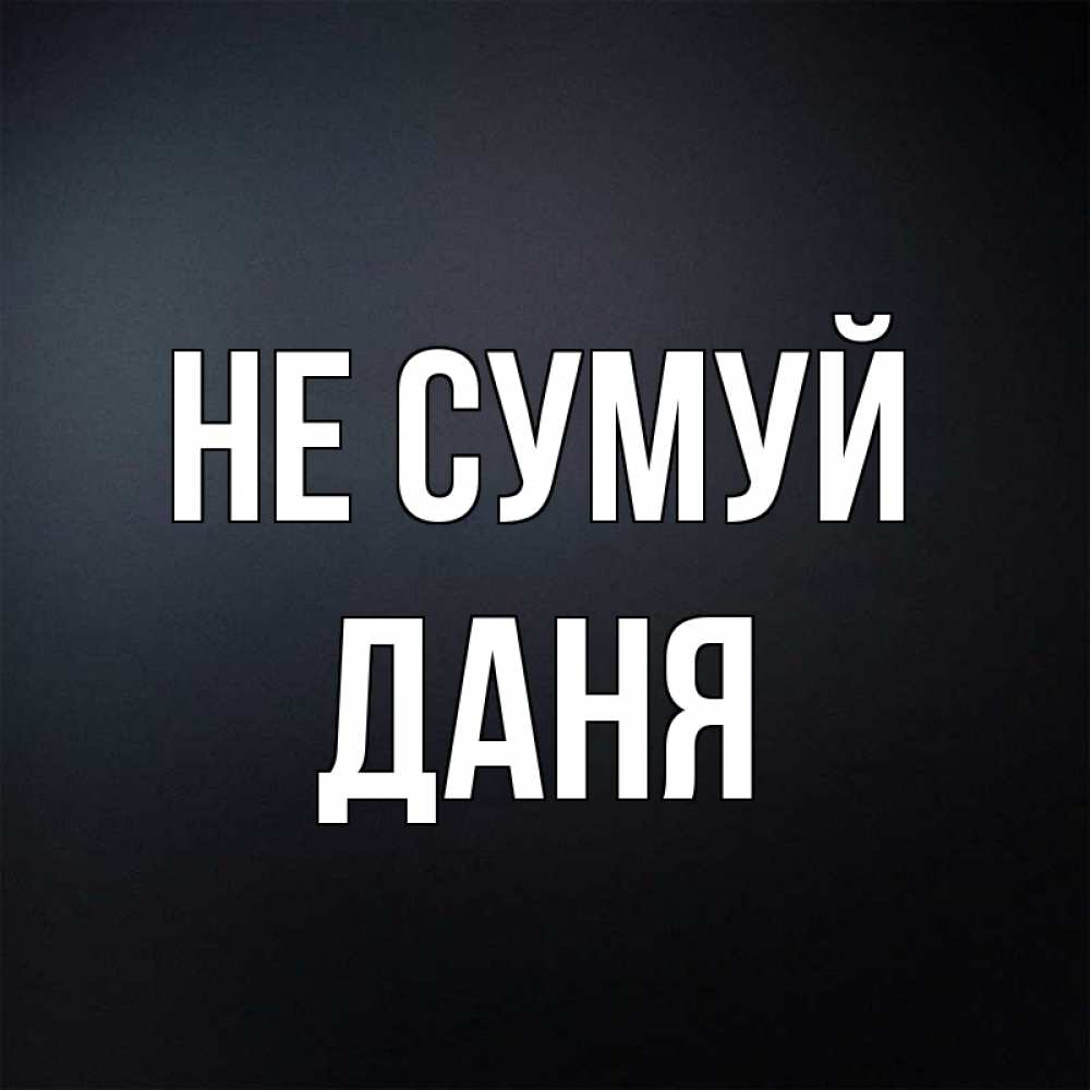 Открытка на каждый день з підписом, Даня Не сумуй Градиент серый Прикольна листівка з побажанням онлайн скачати безкоштовно 