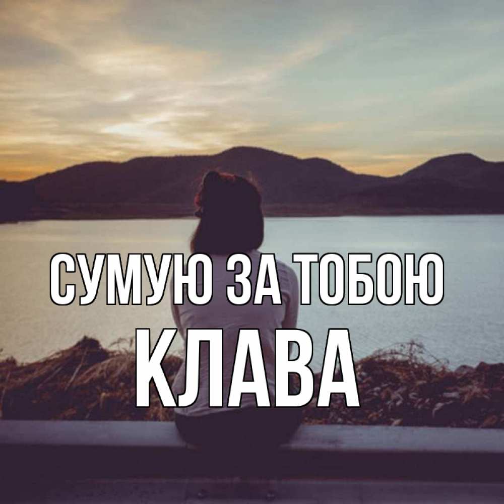 Открытка на каждый день з підписом, Клава Сумую за тобою я уже соскучилась Прикольна листівка з побажанням онлайн скачати безкоштовно 