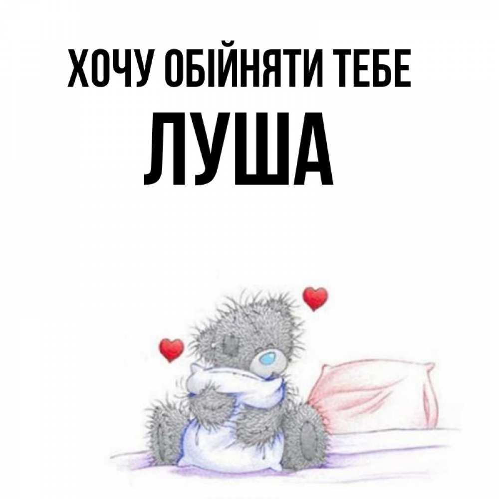 Открытка на каждый день з підписом, Луша Хочу обійняти тебе сердечки мишка Тедди и кроватка Прикольна листівка з побажанням онлайн скачати безкоштовно 