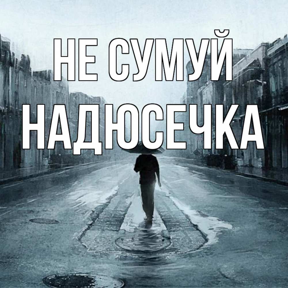Открытка на каждый день з підписом, Надюсечка Не сумуй опустевшая улица Прикольна листівка з побажанням онлайн скачати безкоштовно 