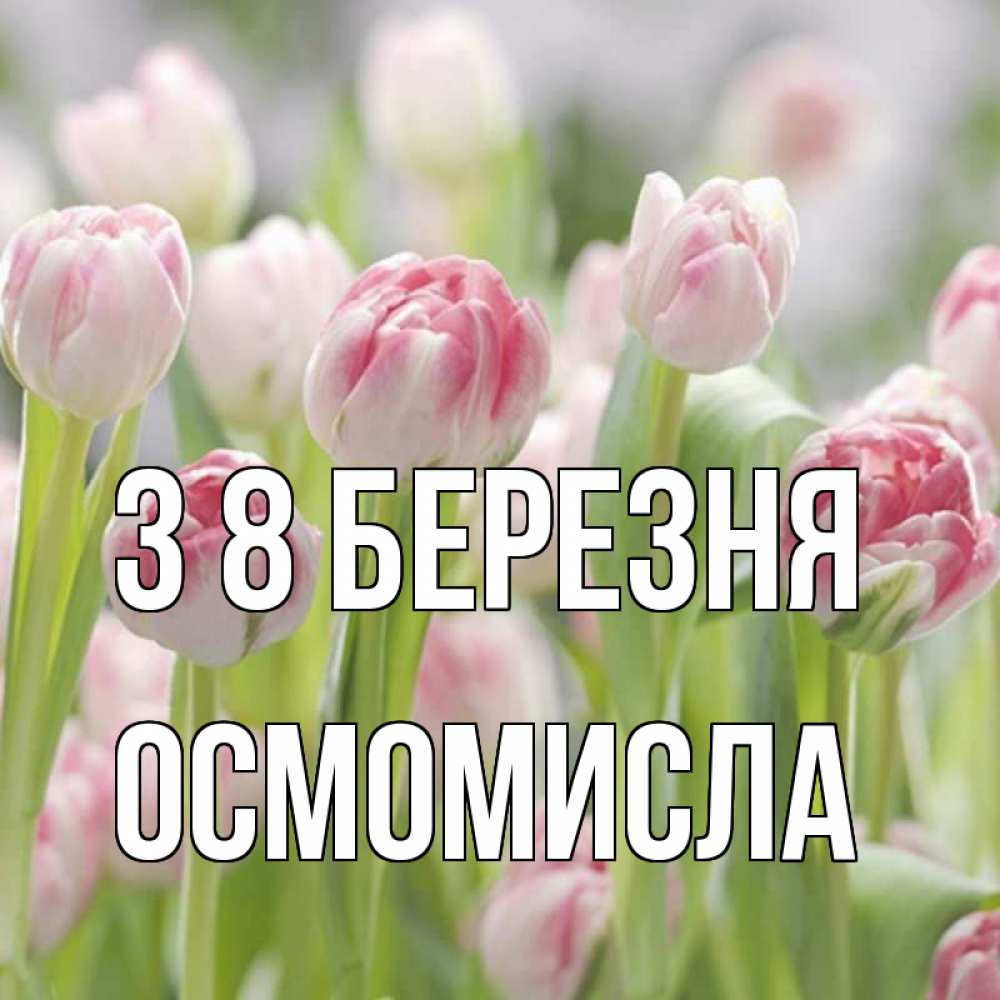 Открытка на каждый день з підписом, Осмомисла З 8 БЕРЕЗНЯ цветы Прикольна листівка з побажанням онлайн скачати безкоштовно 