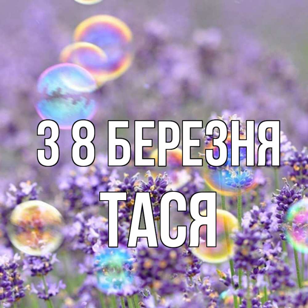 Открытка на каждый день з підписом, Тася З 8 БЕРЕЗНЯ цветы Прикольна листівка з побажанням онлайн скачати безкоштовно 
