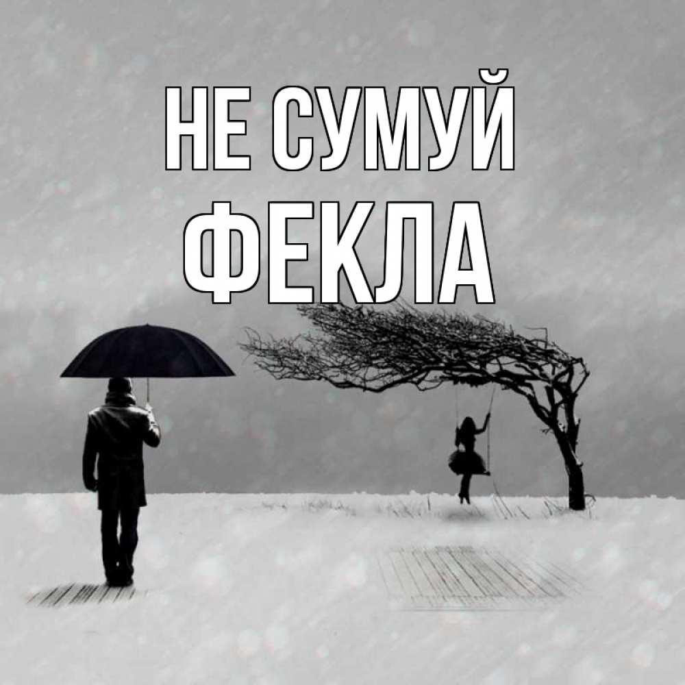 Открытка на каждый день з підписом, Фекла Не сумуй девушка на качели и мужчина под зонтом Прикольна листівка з побажанням онлайн скачати безкоштовно 