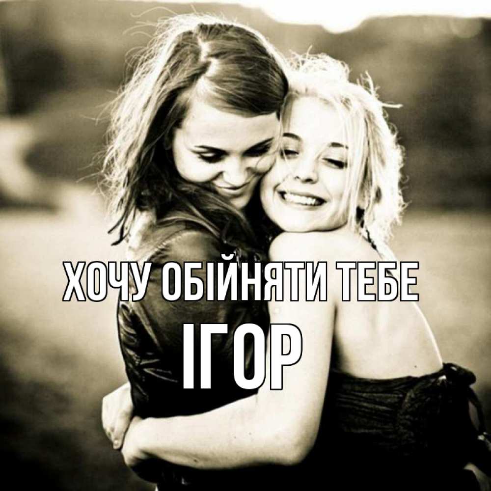 Открытка на каждый день з підписом, Ігор Хочу обійняти тебе девочки обнимаются Прикольна листівка з побажанням онлайн скачати безкоштовно 