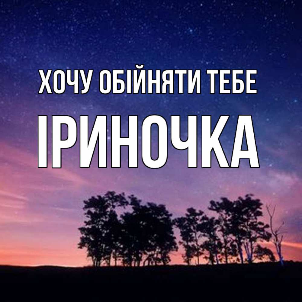 Открытка на каждый день з підписом, Іриночка Хочу обійняти тебе силуэты деревьев Прикольна листівка з побажанням онлайн скачати безкоштовно 