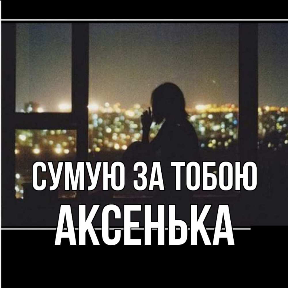 Открытка на каждый день з підписом, Аксенька Сумую за тобою у окна Прикольна листівка з побажанням онлайн скачати безкоштовно 