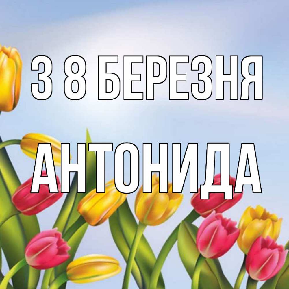 Открытка на каждый день з підписом, Антонида З 8 БЕРЕЗНЯ международный женский день Прикольна листівка з побажанням онлайн скачати безкоштовно 