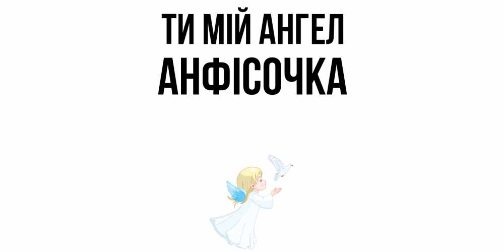 Открытка на каждый день з підписом, Анфісочка Ти мій ангел ангел, голубь Прикольна листівка з побажанням онлайн скачати безкоштовно 