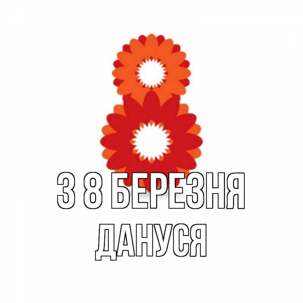 Открытка на каждый день з підписом, Дануся З 8 БЕРЕЗНЯ восьмерка из лепестков Прикольна листівка з побажанням онлайн скачати безкоштовно 