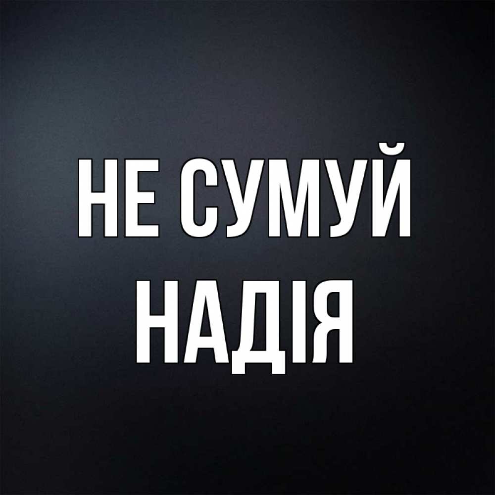 Открытка на каждый день з підписом, Надія Не сумуй Градиент серый Прикольна листівка з побажанням онлайн скачати безкоштовно 