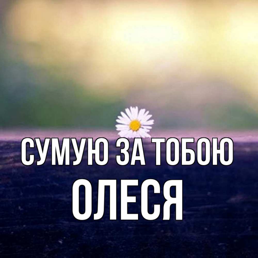 Открытка на каждый день з підписом, Олеся Сумую за тобою приходи в гости Прикольна листівка з побажанням онлайн скачати безкоштовно 