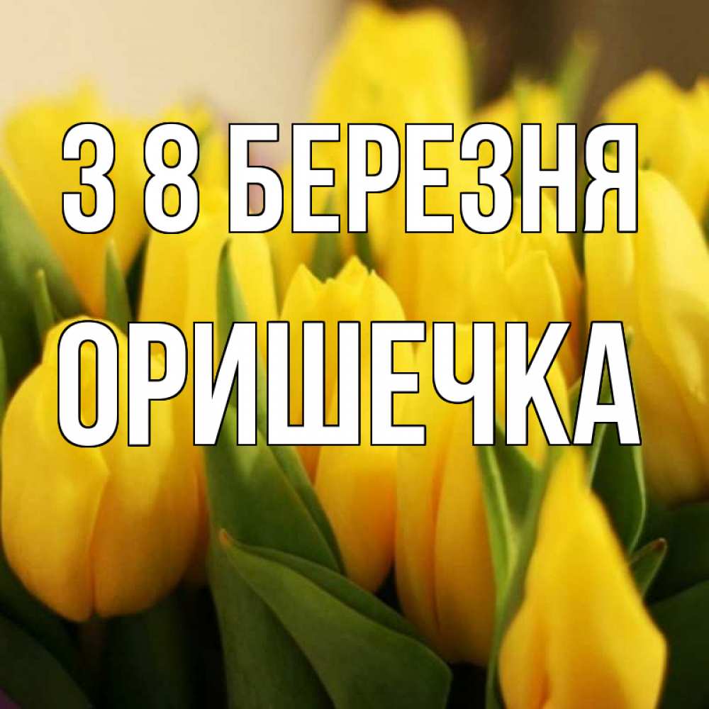 Открытка на каждый день з підписом, Оришечка З 8 БЕРЕЗНЯ цветы Прикольна листівка з побажанням онлайн скачати безкоштовно 