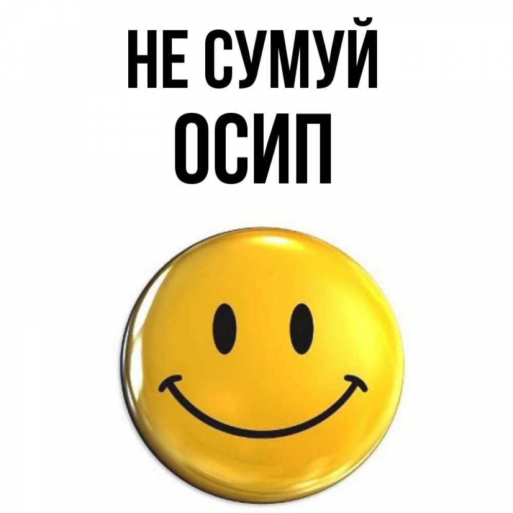 Открытка на каждый день з підписом, Осип Не сумуй триде смайл Прикольна листівка з побажанням онлайн скачати безкоштовно 