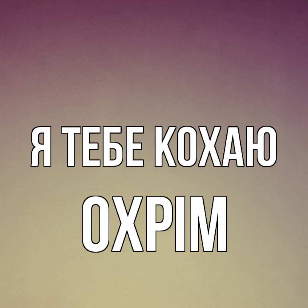 Открытка на каждый день з підписом, Охрім Я тебе кохаю для любимой Прикольна листівка з побажанням онлайн скачати безкоштовно 