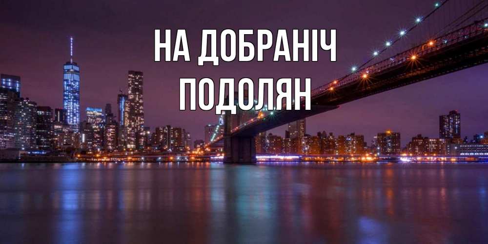 Открытка на каждый день з підписом, Подолян На добраніч ночной мост Прикольна листівка з побажанням онлайн скачати безкоштовно 