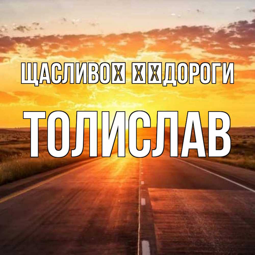 Открытка на каждый день з підписом, Толислав Щасливої ​​дороги солнечный свет, закат Прикольна листівка з побажанням онлайн скачати безкоштовно 