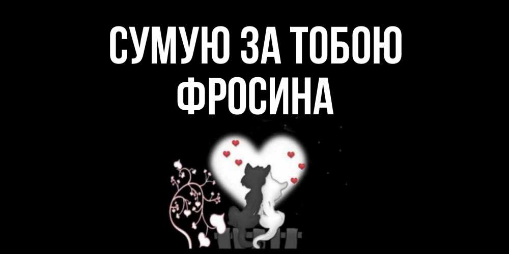 Открытка на каждый день з підписом, Фросина Сумую за тобою коты Прикольна листівка з побажанням онлайн скачати безкоштовно 