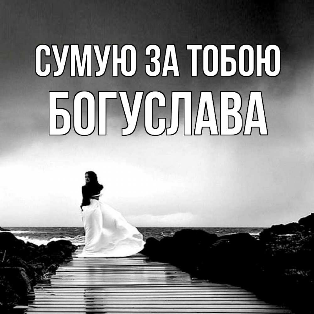 Открытка на каждый день з підписом, Богуслава Сумую за тобою скучаю Прикольна листівка з побажанням онлайн скачати безкоштовно 