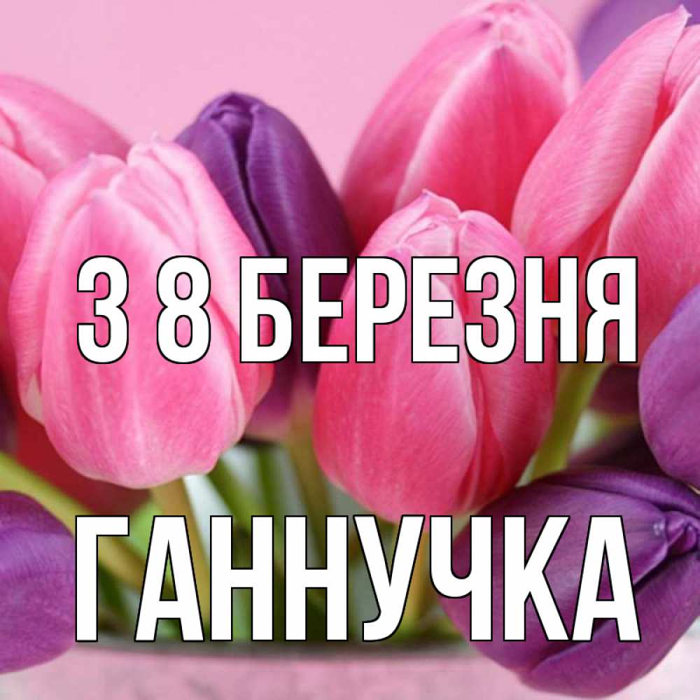Открытка на каждый день з підписом, Ганнучка З 8 БЕРЕЗНЯ маме 1 Прикольна листівка з побажанням онлайн скачати безкоштовно 