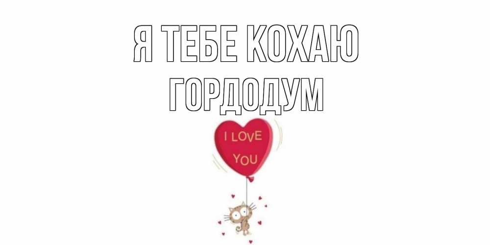 Открытка на каждый день з підписом, Гордодум Я тебе кохаю кот, сердце Прикольна листівка з побажанням онлайн скачати безкоштовно 