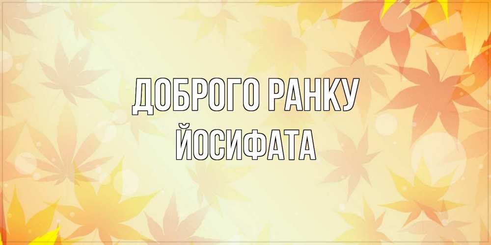 Открытка на каждый день з підписом, Йосифата Доброго ранку доброе утро Прикольна листівка з побажанням онлайн скачати безкоштовно 