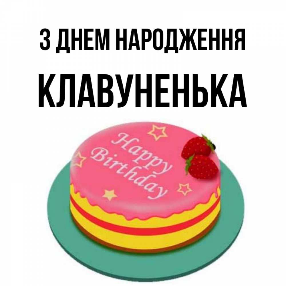 Открытка на каждый день з підписом, Клавуненька З Днем народження торт, клубника, днюха Прикольна листівка з побажанням онлайн скачати безкоштовно 
