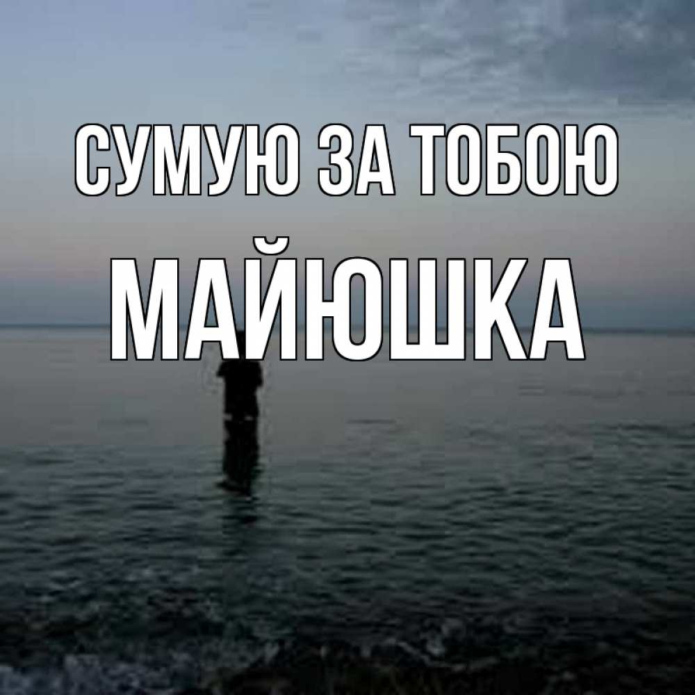 Открытка на каждый день з підписом, Майюшка Сумую за тобою скука Прикольна листівка з побажанням онлайн скачати безкоштовно 