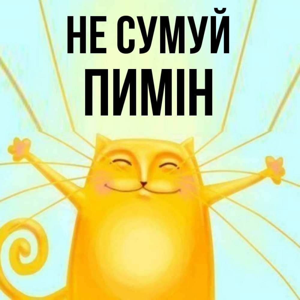 Открытка на каждый день з підписом, Пимін Не сумуй обнимашки усатые Прикольна листівка з побажанням онлайн скачати безкоштовно 