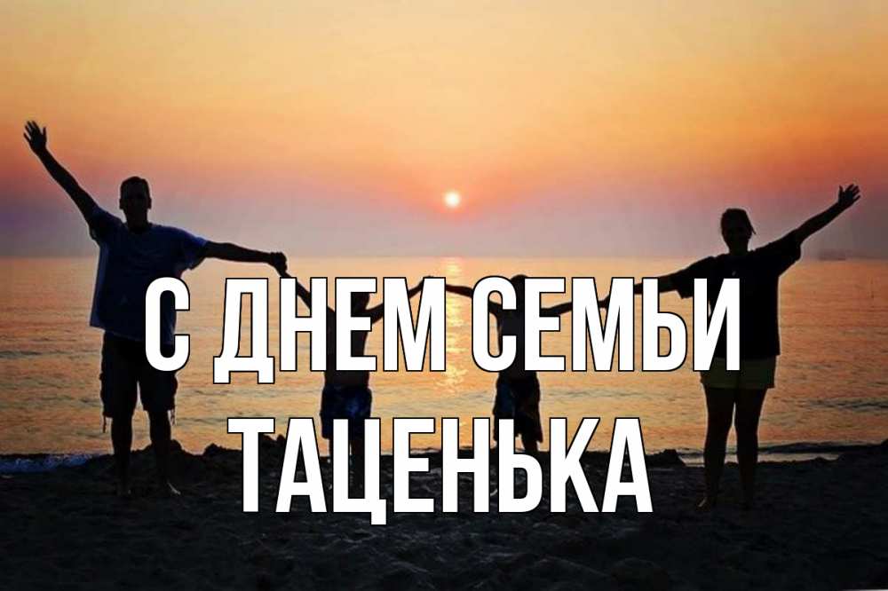 Открытка на каждый день з підписом, Таценька С днем семьи мама, папа, дети, дочка,сын, море, пляж, закат Прикольна листівка з побажанням онлайн скачати безкоштовно 