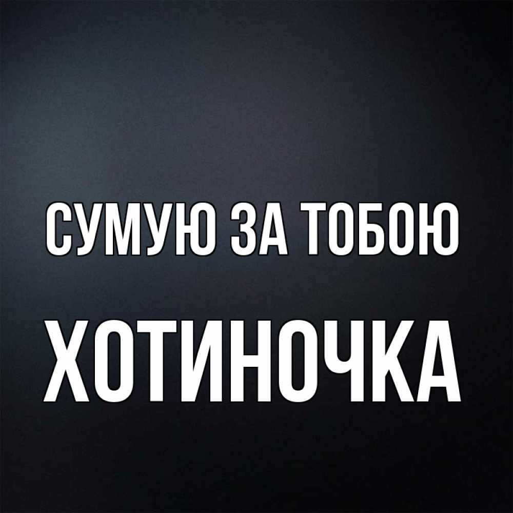 Открытка на каждый день з підписом, Хотиночка Сумую за тобою с подписью Прикольна листівка з побажанням онлайн скачати безкоштовно 