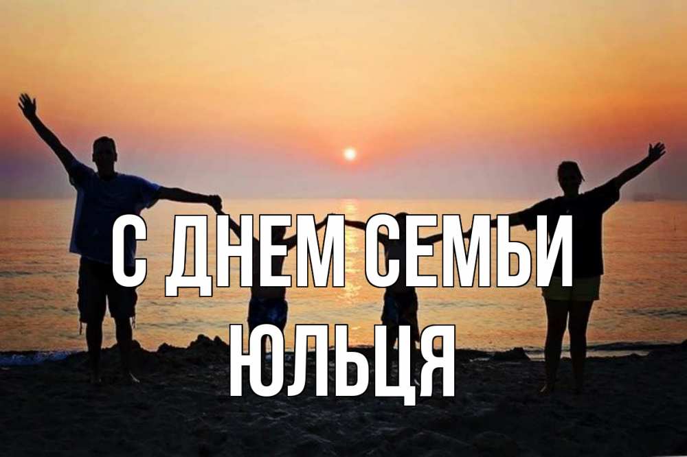 Открытка на каждый день з підписом, Юльця С днем семьи мама, папа, дети, дочка,сын, море, пляж, закат Прикольна листівка з побажанням онлайн скачати безкоштовно 