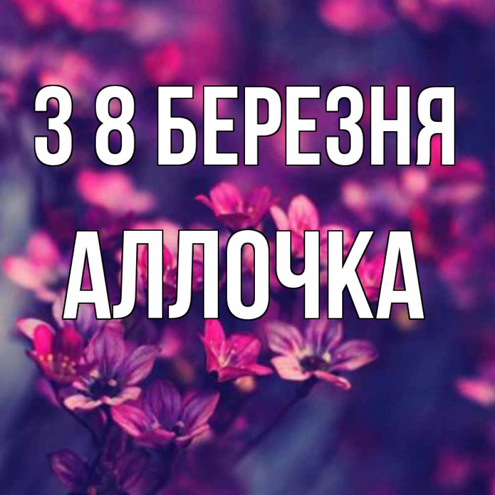 Открытка на каждый день з підписом, Аллочка З 8 БЕРЕЗНЯ небольшие цветы 1 Прикольна листівка з побажанням онлайн скачати безкоштовно 
