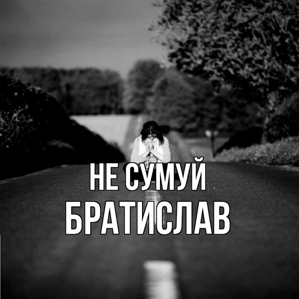 Открытка на каждый день з підписом, Братислав Не сумуй девушка сидит на асфальте Прикольна листівка з побажанням онлайн скачати безкоштовно 
