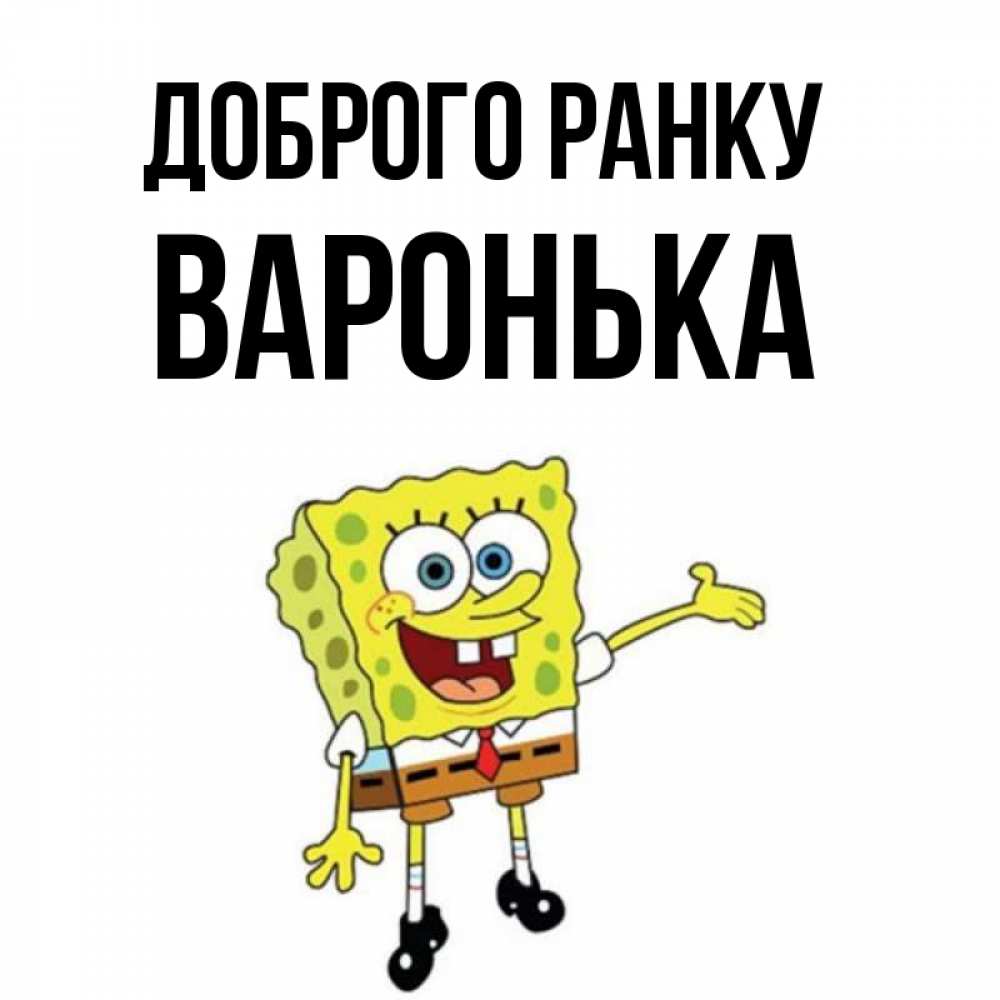 Открытка на каждый день з підписом, Варонька Доброго ранку губка боб улыбается Прикольна листівка з побажанням онлайн скачати безкоштовно 