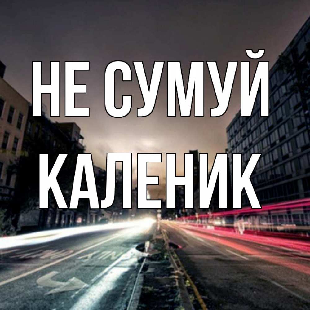 Открытка на каждый день з підписом, Каленик Не сумуй съемка ночью Прикольна листівка з побажанням онлайн скачати безкоштовно 