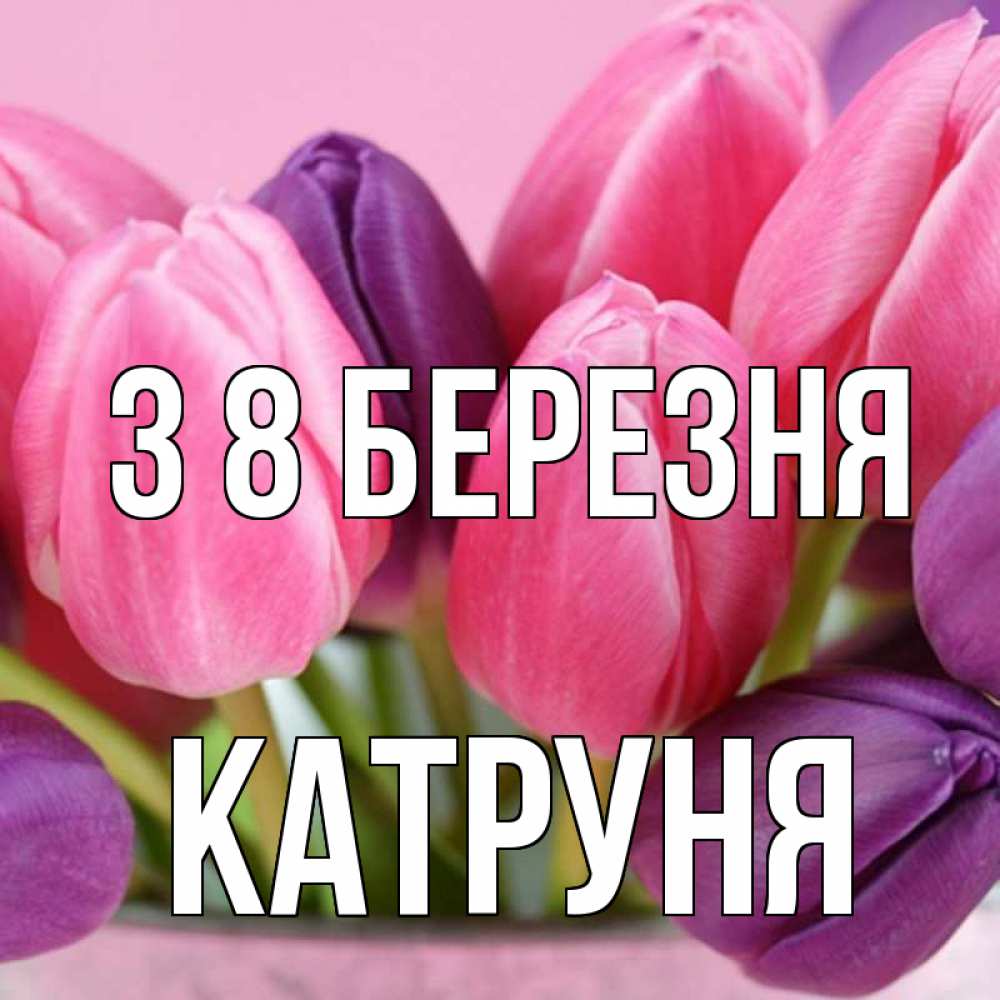 Открытка на каждый день з підписом, Катруня З 8 БЕРЕЗНЯ маме 1 Прикольна листівка з побажанням онлайн скачати безкоштовно 
