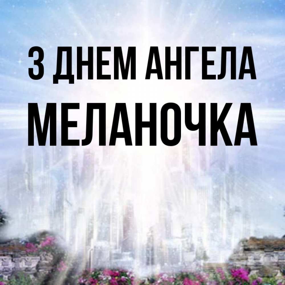 Открытка на каждый день з підписом, Меланочка З Днем ангела небесный свет Прикольна листівка з побажанням онлайн скачати безкоштовно 