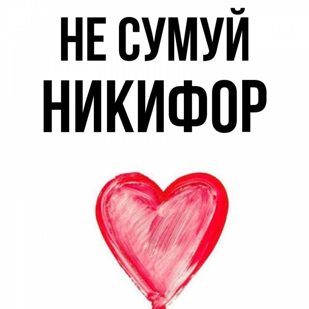 Открытка на каждый день з підписом, Никифор Не сумуй сердечко Прикольна листівка з побажанням онлайн скачати безкоштовно 