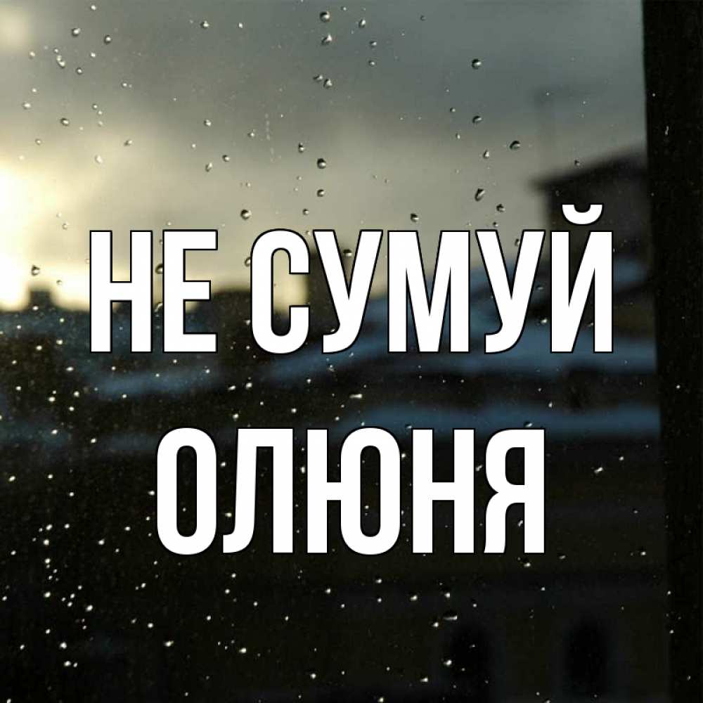 Открытка на каждый день з підписом, Олюня Не сумуй вид на крыши Прикольна листівка з побажанням онлайн скачати безкоштовно 