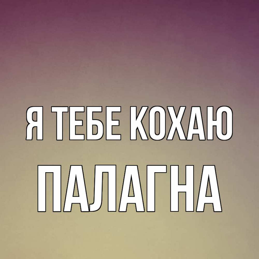Открытка на каждый день з підписом, Палагна Я тебе кохаю для любимой Прикольна листівка з побажанням онлайн скачати безкоштовно 