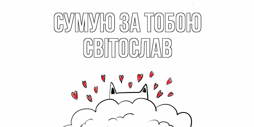 Открытка на каждый день з підписом, Світослав Сумую за тобою котик скучает по тебе очень с сердечками Прикольна листівка з побажанням онлайн скачати безкоштовно 