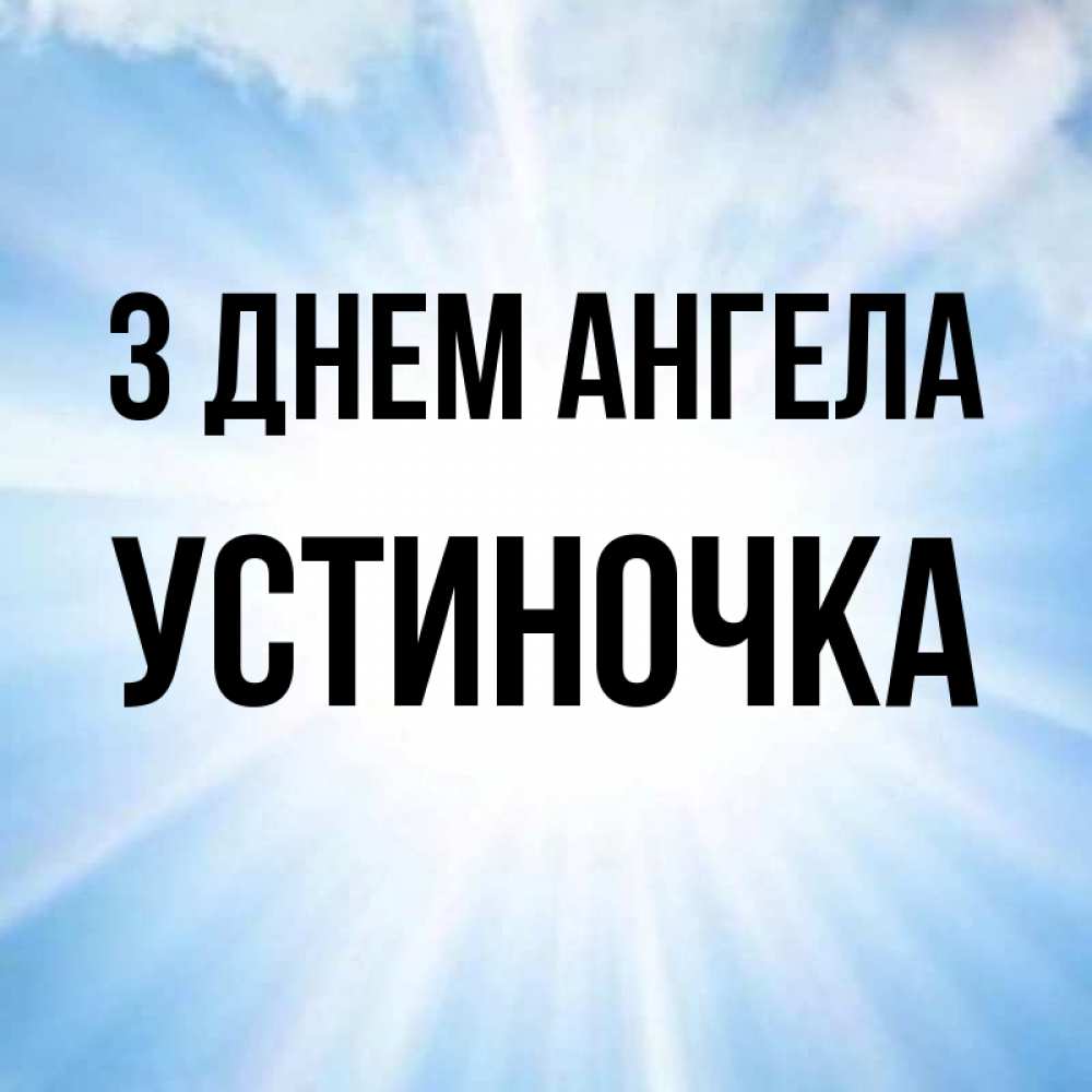 Открытка на каждый день з підписом, Устиночка З Днем ангела свет небесный Прикольна листівка з побажанням онлайн скачати безкоштовно 