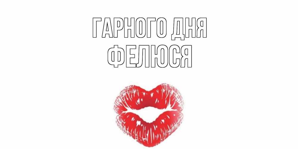 Открытка на каждый день з підписом, Фелюся Гарного дня Поцелуй Прикольна листівка з побажанням онлайн скачати безкоштовно 