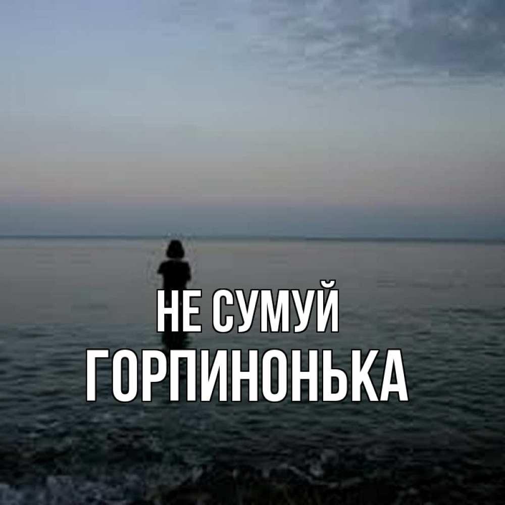 Открытка на каждый день з підписом, Горпинонька Не сумуй девушка Прикольна листівка з побажанням онлайн скачати безкоштовно 