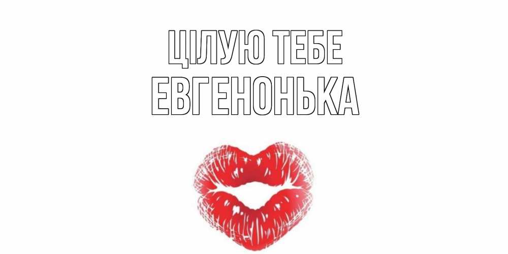 Открытка на каждый день з підписом, Евгенонька Цілую тебе поцелуй Прикольна листівка з побажанням онлайн скачати безкоштовно 