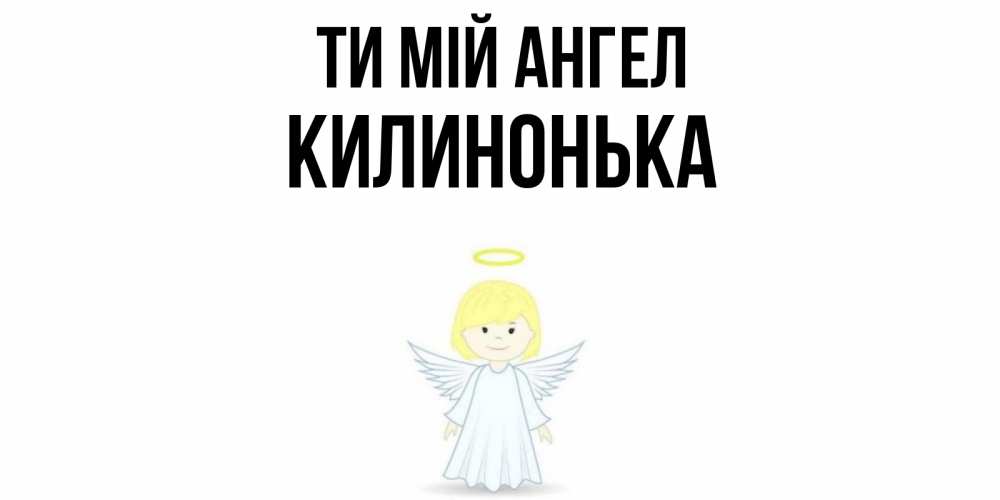 Открытка на каждый день з підписом, Килинонька Ти мій ангел ангел Прикольна листівка з побажанням онлайн скачати безкоштовно 