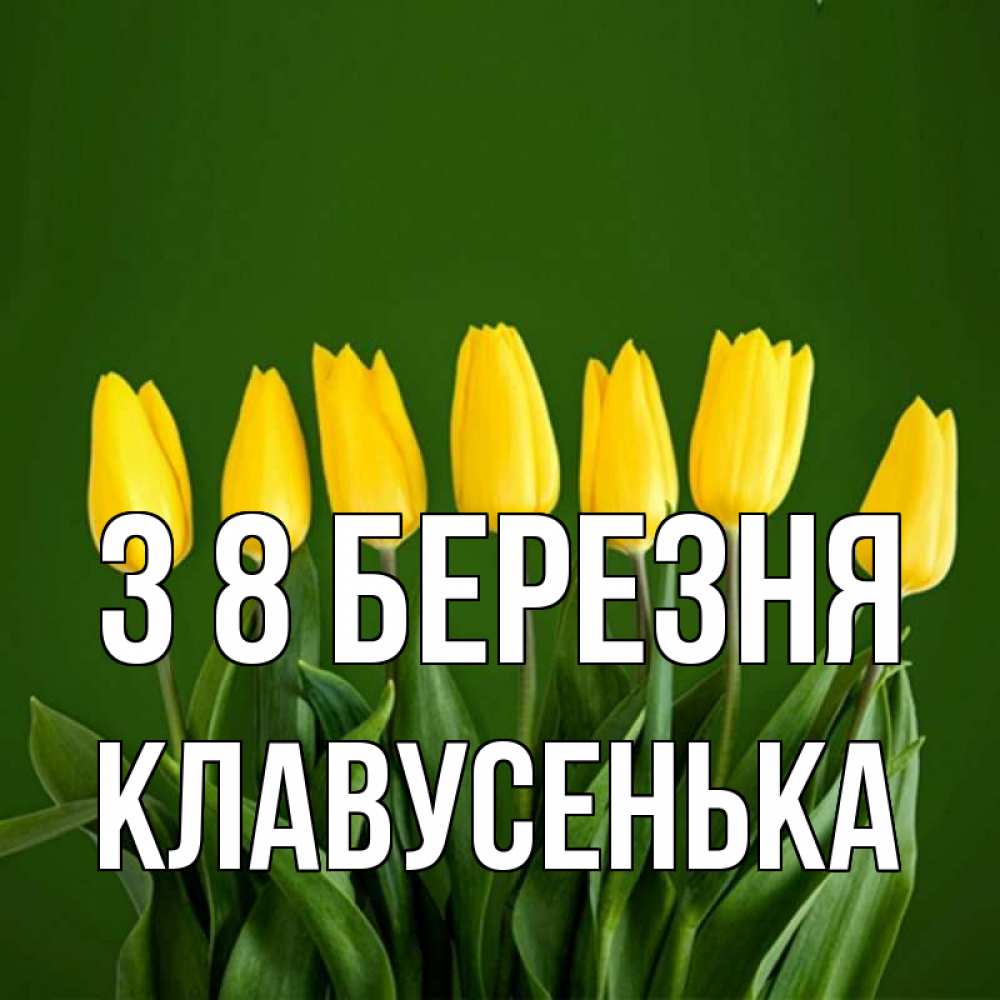 Открытка на каждый день з підписом, Клавусенька З 8 БЕРЕЗНЯ желтого цвета 3 Прикольна листівка з побажанням онлайн скачати безкоштовно 