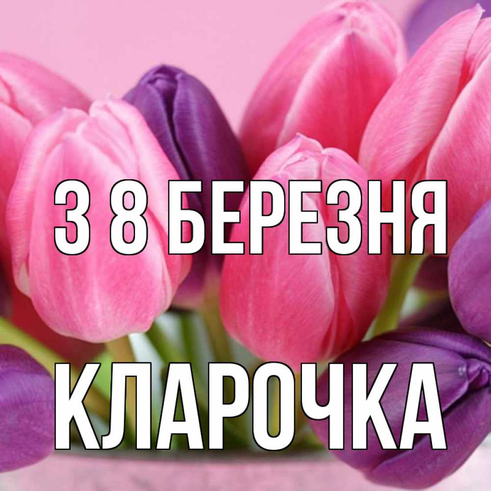 Открытка на каждый день з підписом, Кларочка З 8 БЕРЕЗНЯ маме 1 Прикольна листівка з побажанням онлайн скачати безкоштовно 