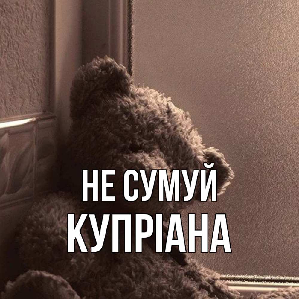 Открытка на каждый день з підписом, Купріана Не сумуй стекол рефленое Прикольна листівка з побажанням онлайн скачати безкоштовно 